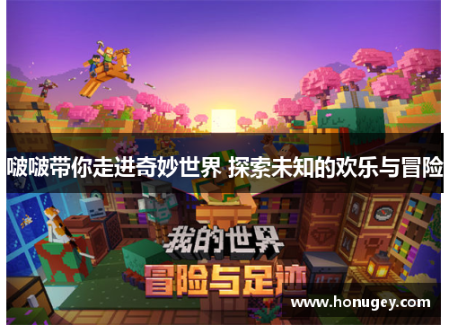 啵啵带你走进奇妙世界 探索未知的欢乐与冒险